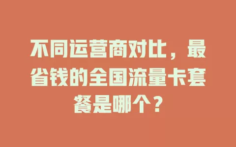 不同运营商对比，最省钱的全国流量卡套餐是哪个？