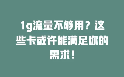 1g流量不够用？这些卡或许能满足你的需求！