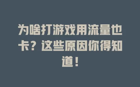 为啥打游戏用流量也卡？这些原因你得知道！