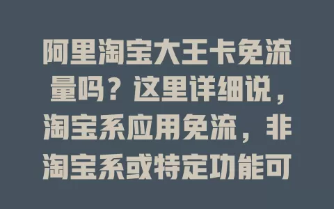阿里淘宝大王卡免流量吗？这里详细说，淘宝系应用免流，非淘宝系或特定功能可能收费