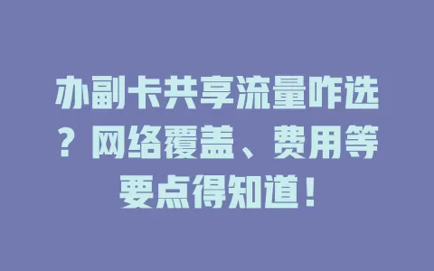办副卡共享流量咋选？网络覆盖、费用等要点得知道！