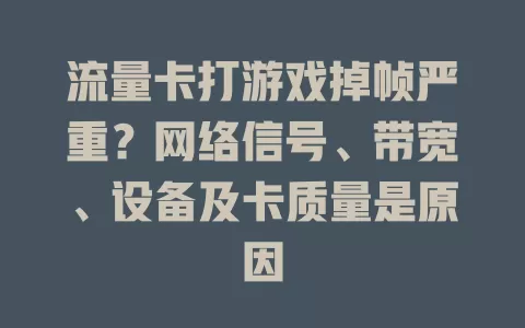 流量卡打游戏掉帧严重？网络信号、带宽、设备及卡质量是原因