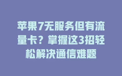 苹果7无服务但有流量卡？掌握这3招轻松解决通信难题