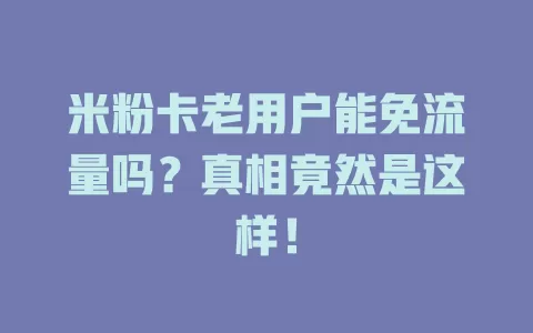 米粉卡老用户能免流量吗？真相竟然是这样！
