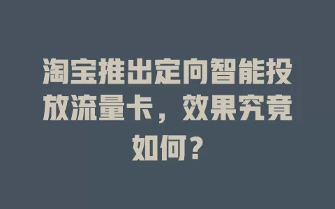 淘宝推出定向智能投放流量卡，效果究竟如何？