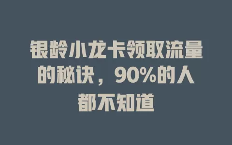 银龄小龙卡领取流量的秘诀，90%的人都不知道