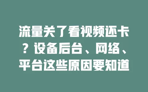 流量关了看视频还卡？设备后台、网络、平台这些原因要知道