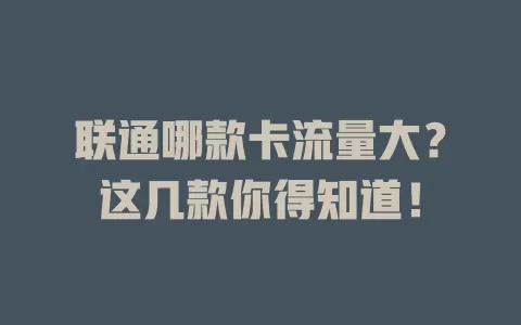 联通哪款卡流量大？这几款你得知道！