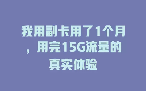我用副卡用了1个月，用完15G流量的真实体验