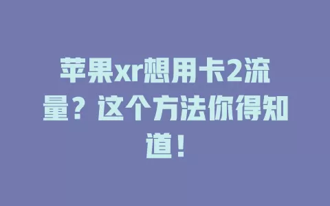 苹果xr想用卡2流量？这个方法你得知道！