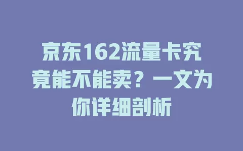 京东162流量卡究竟能不能卖？一文为你详细剖析