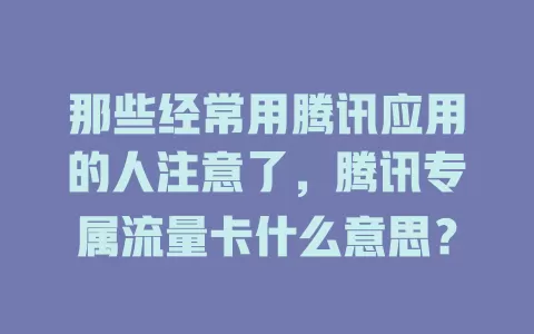 那些经常用腾讯应用的人注意了，腾讯专属流量卡什么意思？
