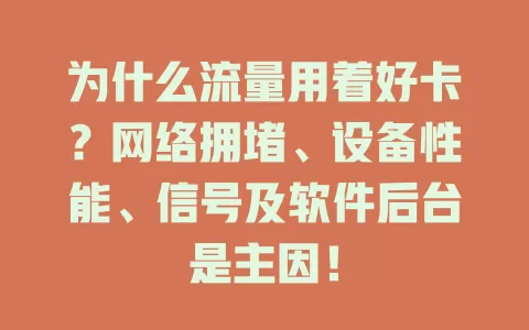 为什么流量用着好卡？网络拥堵、设备性能、信号及软件后台是主因！