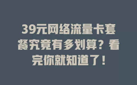 39元网络流量卡套餐究竟有多划算？看完你就知道了！
