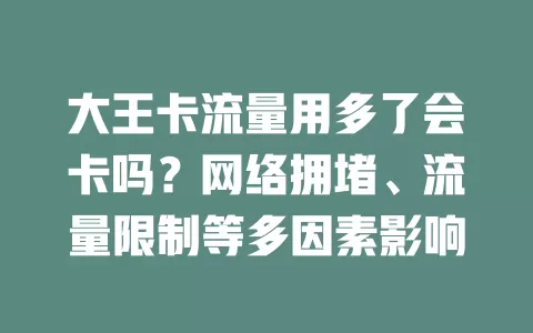大王卡流量用多了会卡吗？网络拥堵、流量限制等多因素影响