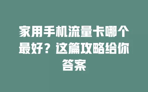 家用手机流量卡哪个最好？这篇攻略给你答案
