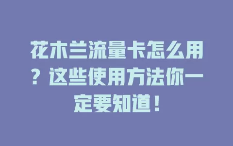 花木兰流量卡怎么用？这些使用方法你一定要知道！