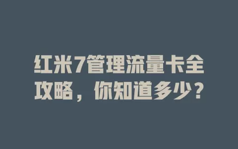 红米7管理流量卡全攻略，你知道多少？