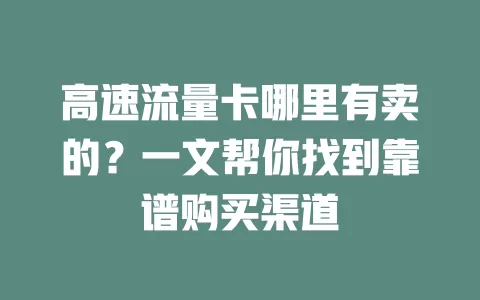 高速流量卡哪里有卖的？一文帮你找到靠谱购买渠道