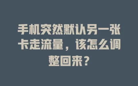 手机突然默认另一张卡走流量，该怎么调整回来？