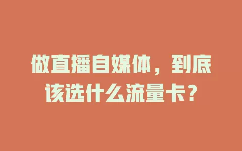 做直播自媒体，到底该选什么流量卡？