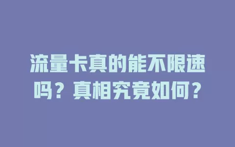 流量卡真的能不限速吗？真相究竟如何？