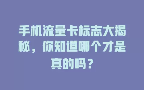 手机流量卡标志大揭秘，你知道哪个才是真的吗？