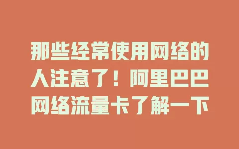 那些经常使用网络的人注意了！阿里巴巴网络流量卡了解一下