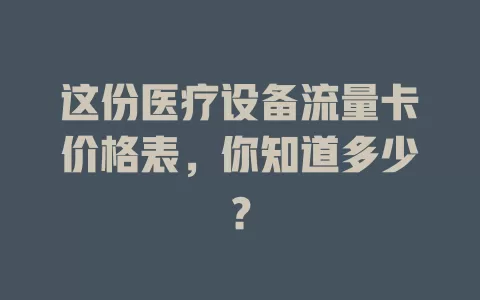 这份医疗设备流量卡价格表，你知道多少？