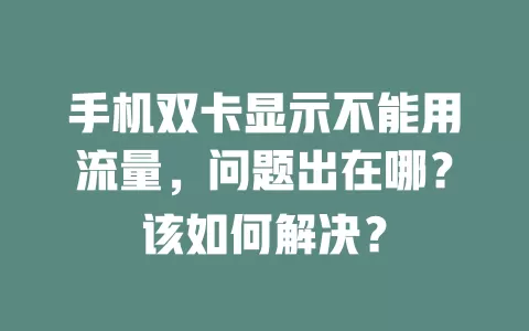 手机双卡显示不能用流量，问题出在哪？该如何解决？