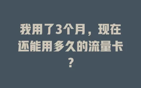 我用了3个月，现在还能用多久的流量卡？