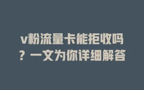 v粉流量卡能拒收吗？一文为你详细解答