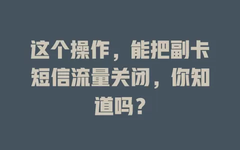 这个操作，能把副卡短信流量关闭，你知道吗？
