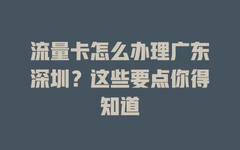 流量卡怎么办理广东深圳？这些要点你得知道