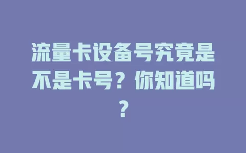 流量卡设备号究竟是不是卡号？你知道吗？