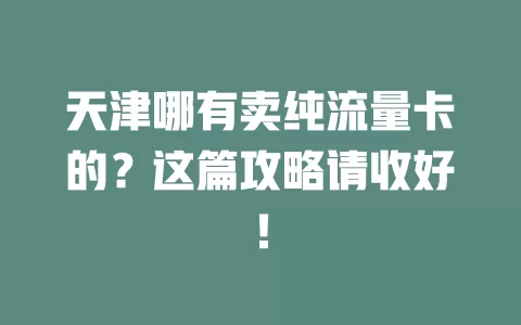 天津哪有卖纯流量卡的？这篇攻略请收好！