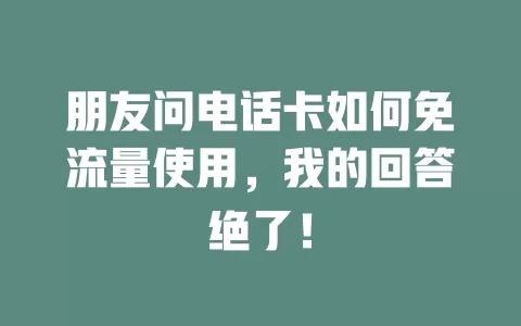 朋友问电话卡如何免流量使用，我的回答绝了！