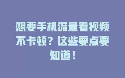 想要手机流量看视频不卡顿？这些要点要知道！