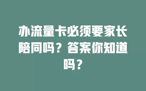 办流量卡必须要家长陪同吗？答案你知道吗？