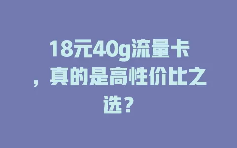 18元40g流量卡，真的是高性价比之选？