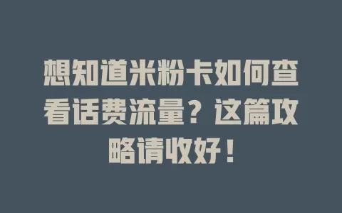 想知道米粉卡如何查看话费流量？这篇攻略请收好！