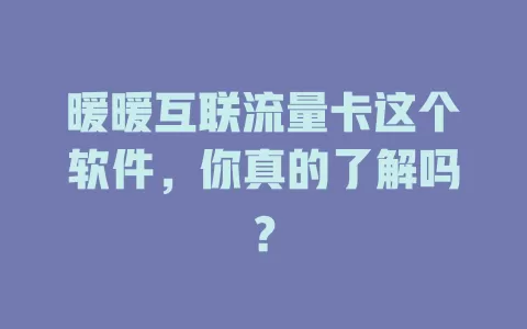 暖暖互联流量卡这个软件，你真的了解吗？