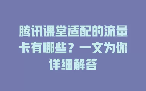 腾讯课堂适配的流量卡有哪些？一文为你详细解答