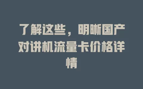 了解这些，明晰国产对讲机流量卡价格详情