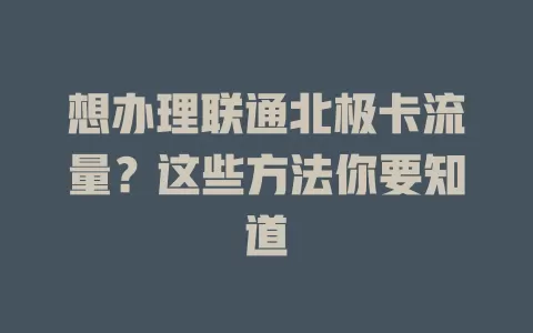想办理联通北极卡流量？这些方法你要知道
