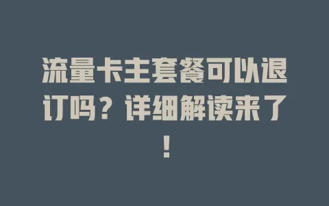 流量卡主套餐可以退订吗？详细解读来了！