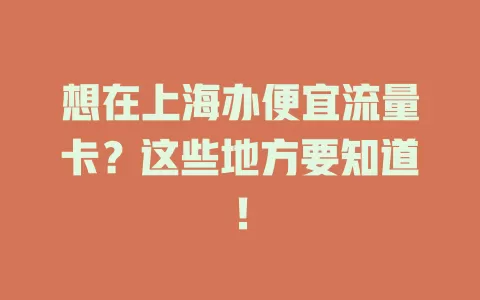 想在上海办便宜流量卡？这些地方要知道！