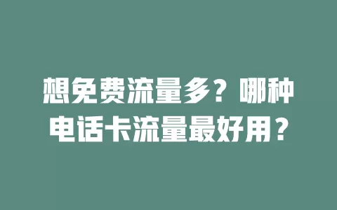 想免费流量多？哪种电话卡流量最好用？