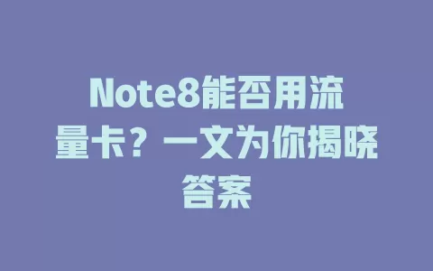 Note8能否用流量卡？一文为你揭晓答案