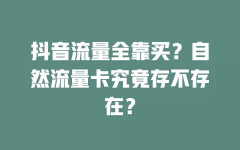 抖音流量全靠买？自然流量卡究竟存不存在？